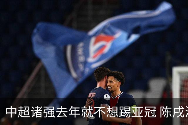 中超诸强去年就不想踢亚冠 陈戌源称不去后果严重